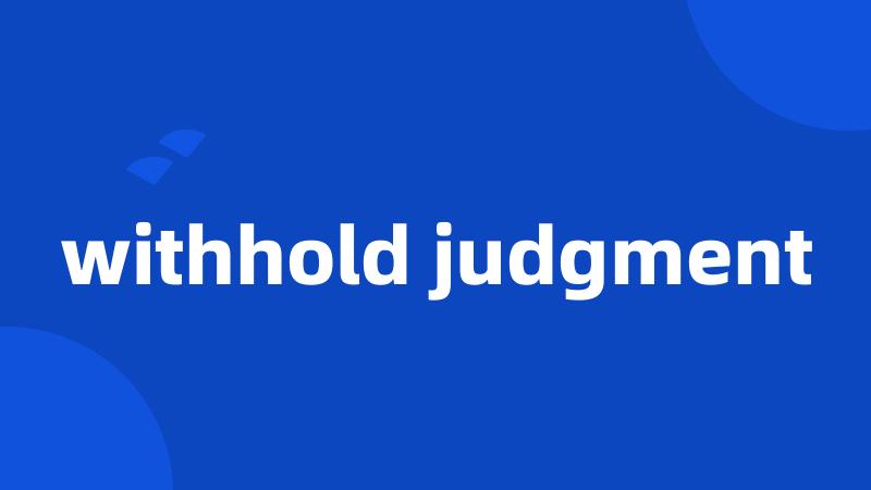 withhold judgment