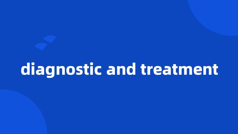 diagnostic and treatment