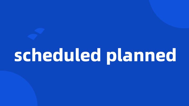 scheduled planned