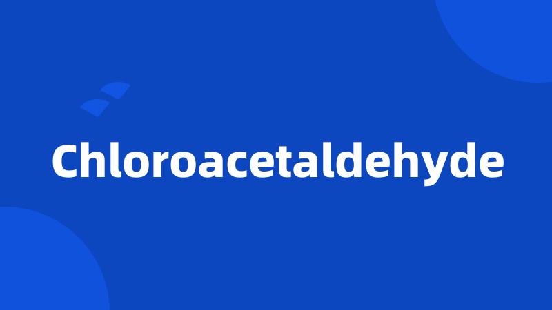 Chloroacetaldehyde