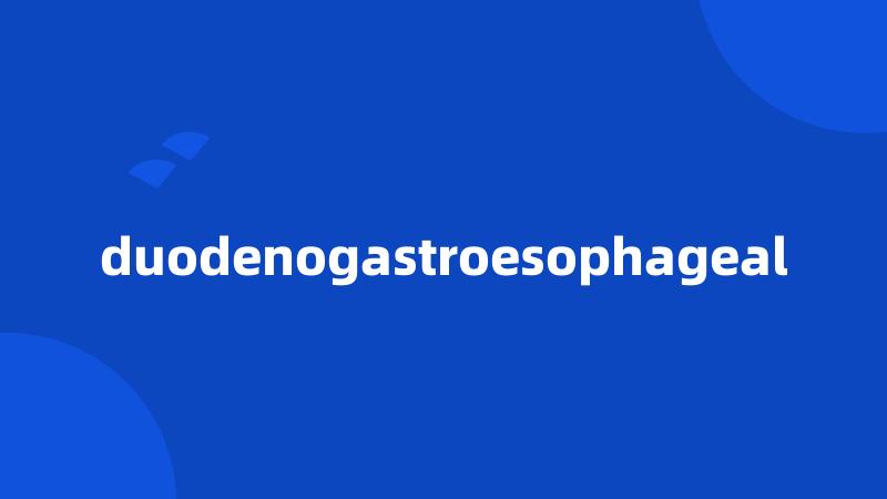 duodenogastroesophageal