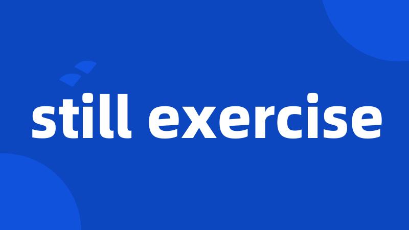still exercise