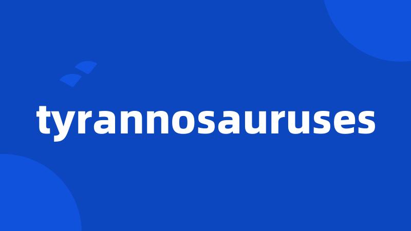 tyrannosauruses