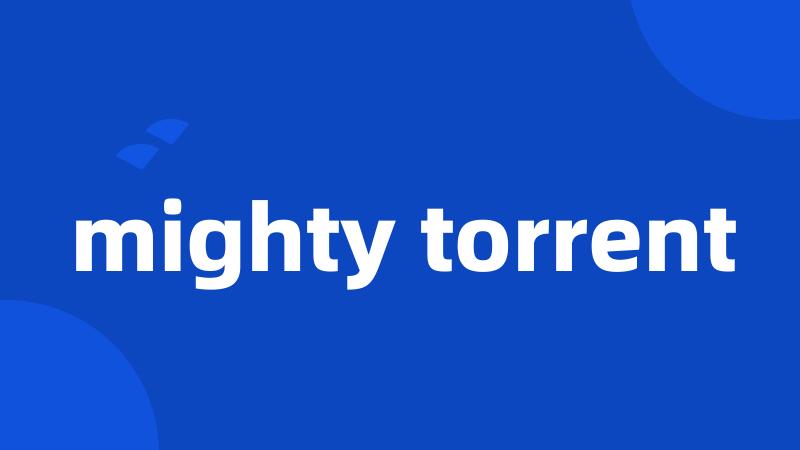 mighty torrent