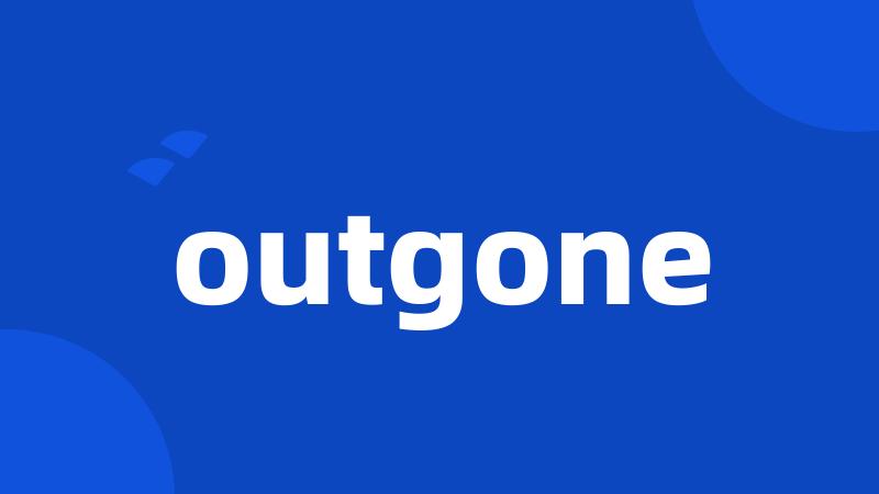 outgone