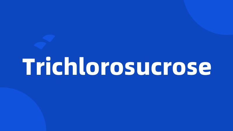 Trichlorosucrose