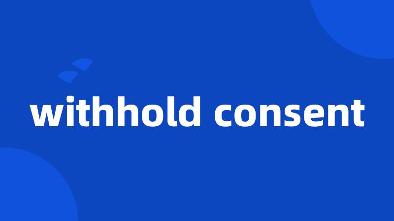 withhold consent