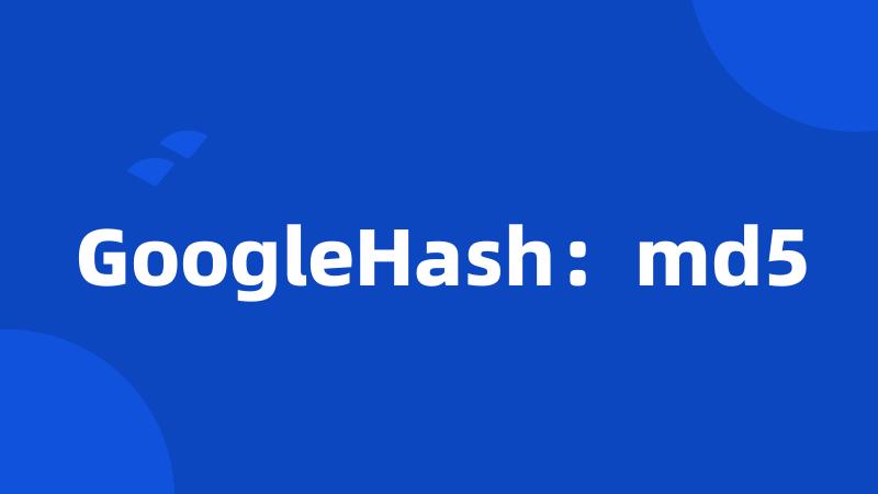 GoogleHash：md5