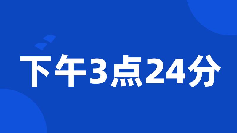 下午3点24分