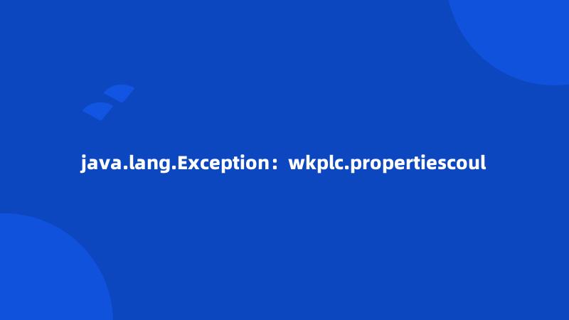 java.lang.Exception：wkplc.propertiescoul