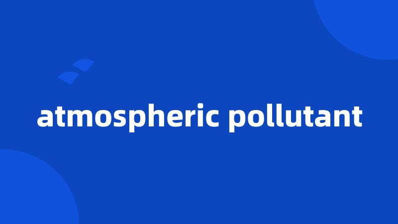 atmospheric pollutant