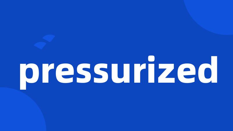 pressurized