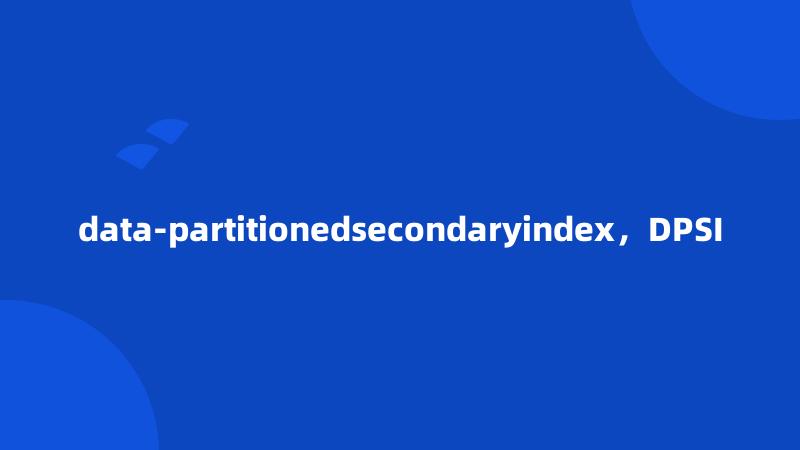 data-partitionedsecondaryindex，DPSI