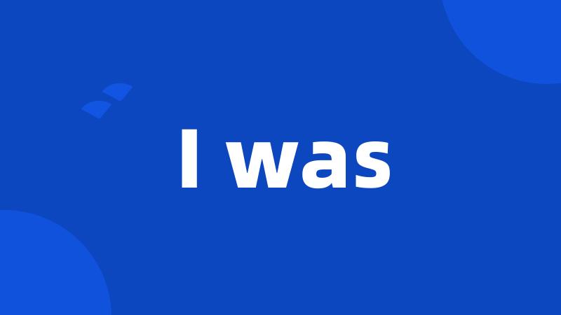 I was