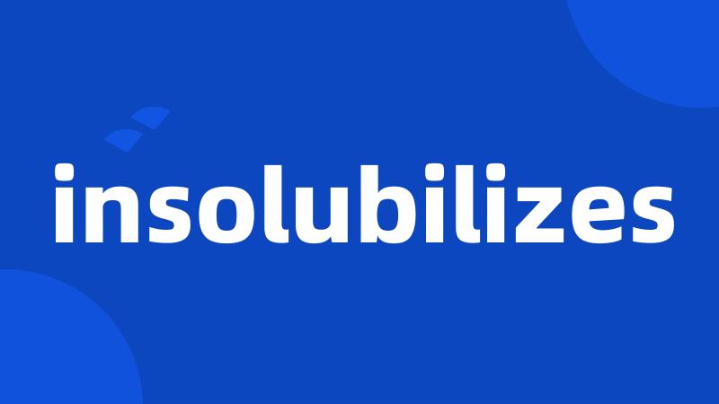 insolubilizes