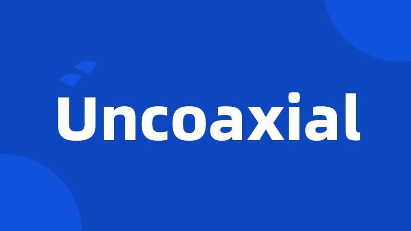 Uncoaxial