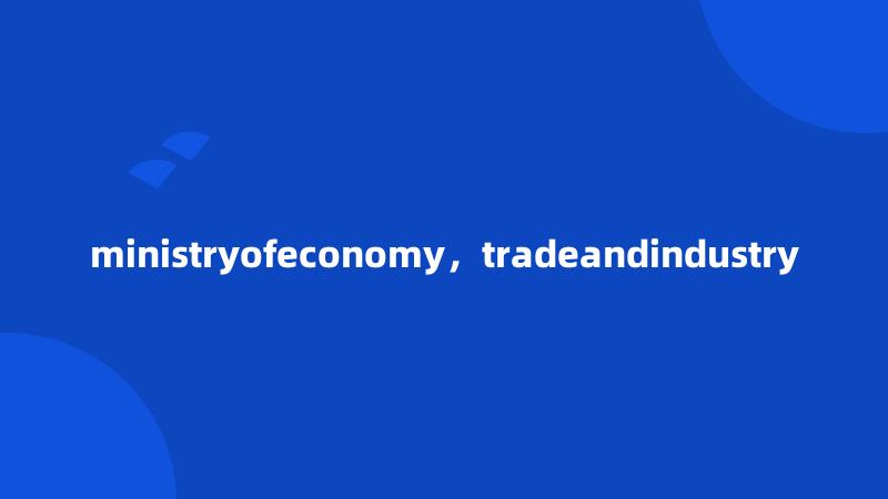 ministryofeconomy，tradeandindustry