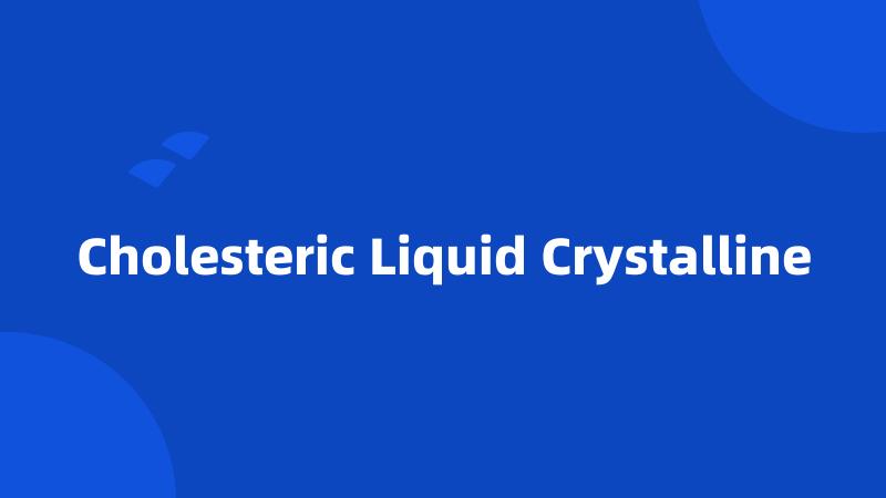 Cholesteric Liquid Crystalline