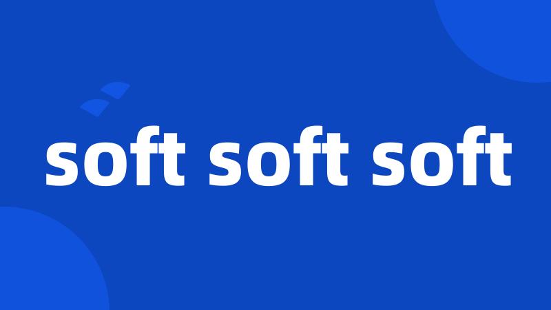soft soft soft