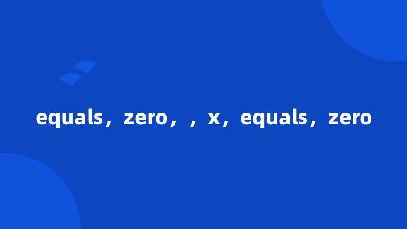 equals，zero，，x，equals，zero