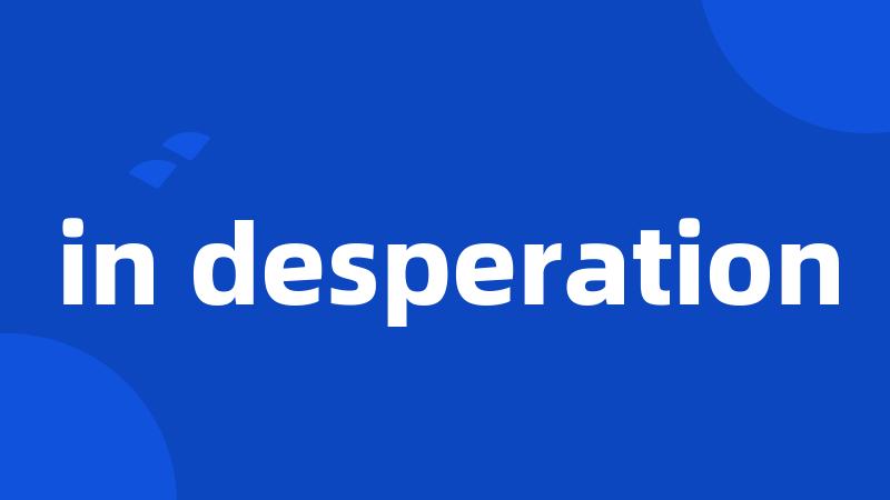 in desperation