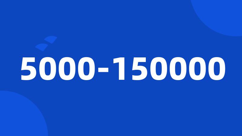 5000-150000