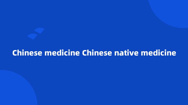 Chinese medicine Chinese native medicine