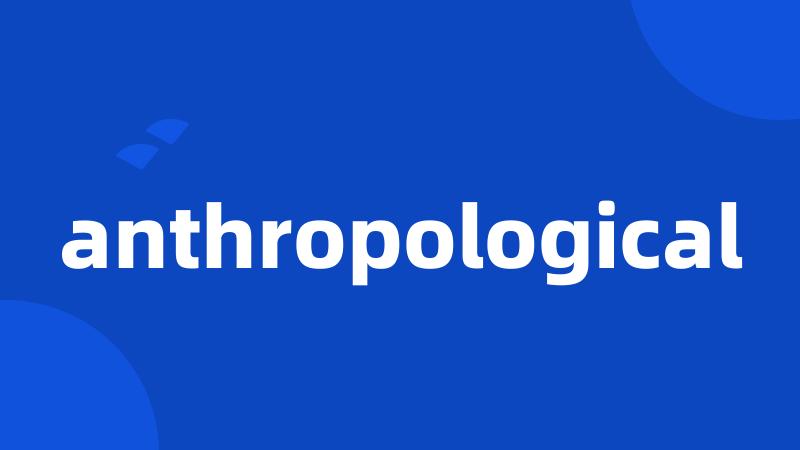anthropological