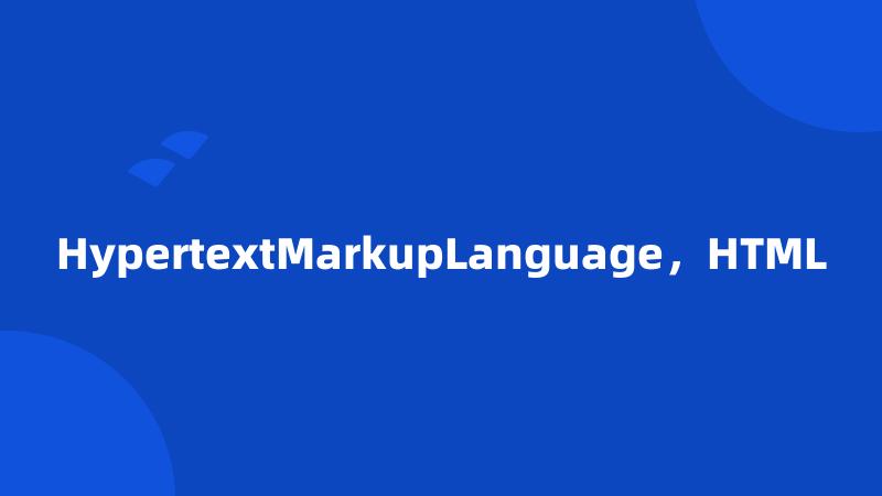 HypertextMarkupLanguage，HTML