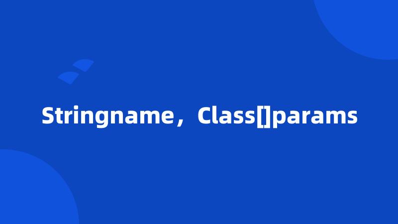 Stringname，Class[]params