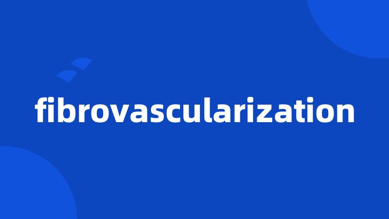fibrovascularization