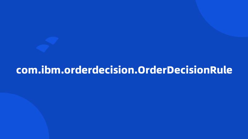 com.ibm.orderdecision.OrderDecisionRule