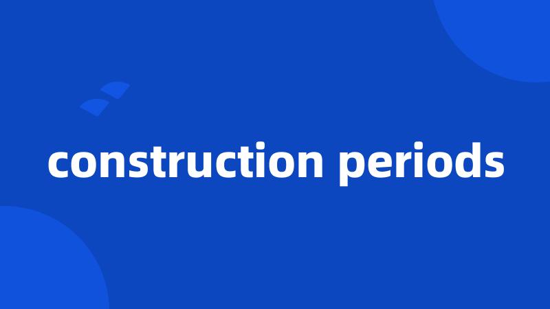 construction periods