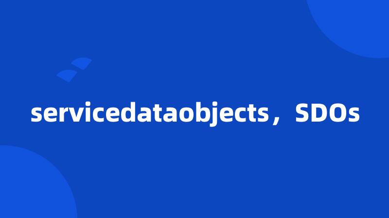 servicedataobjects，SDOs