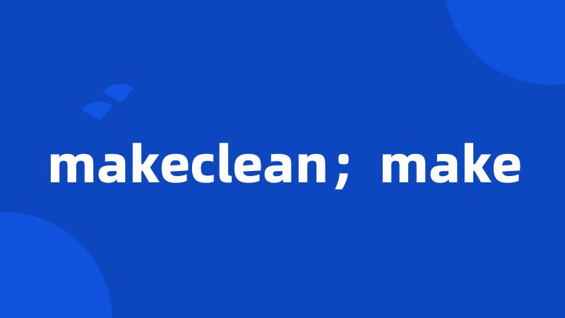 makeclean；make