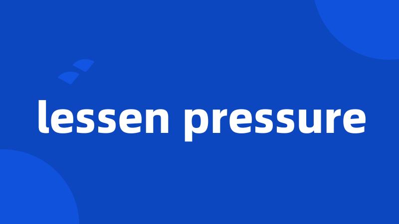 lessen pressure