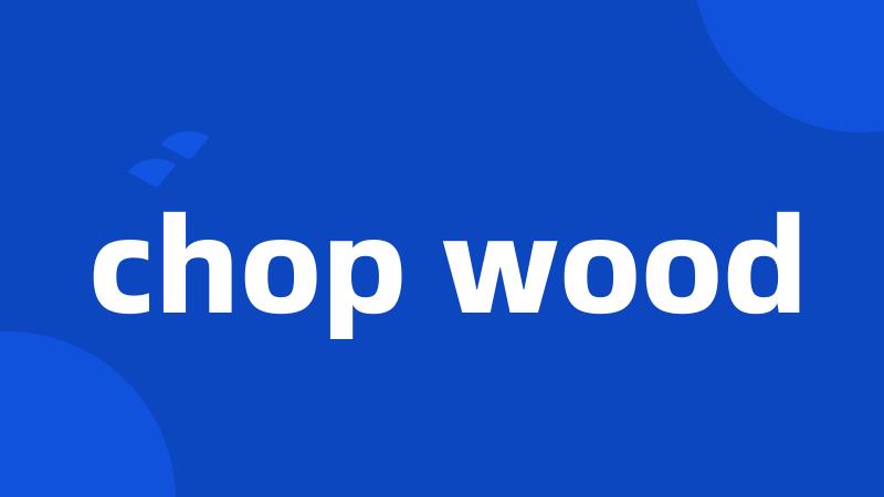 chop wood