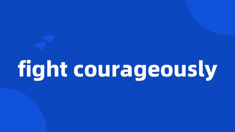 fight courageously