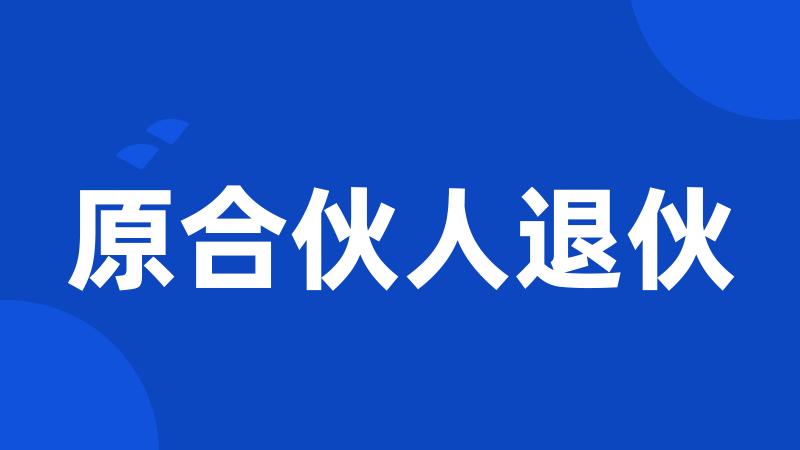 原合伙人退伙