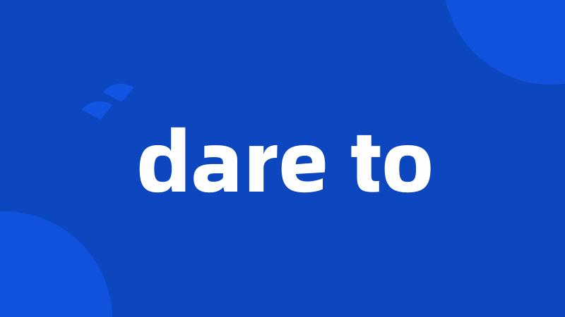 dare to