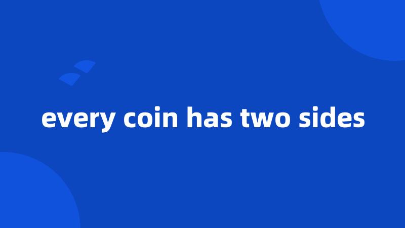 every coin has two sides