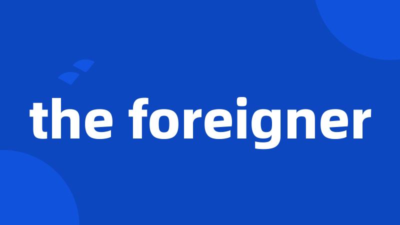 the foreigner