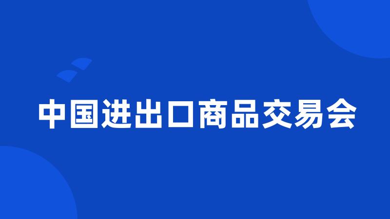 中国进出口商品交易会