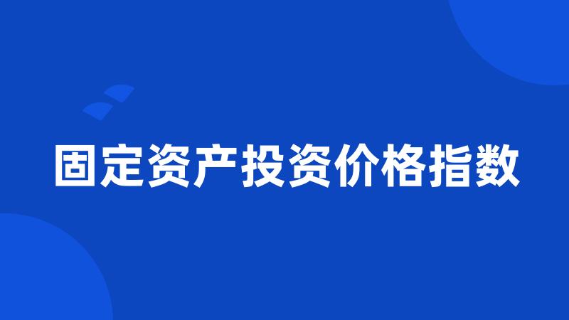 固定资产投资价格指数