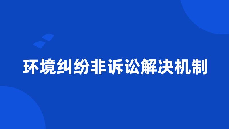 环境纠纷非诉讼解决机制