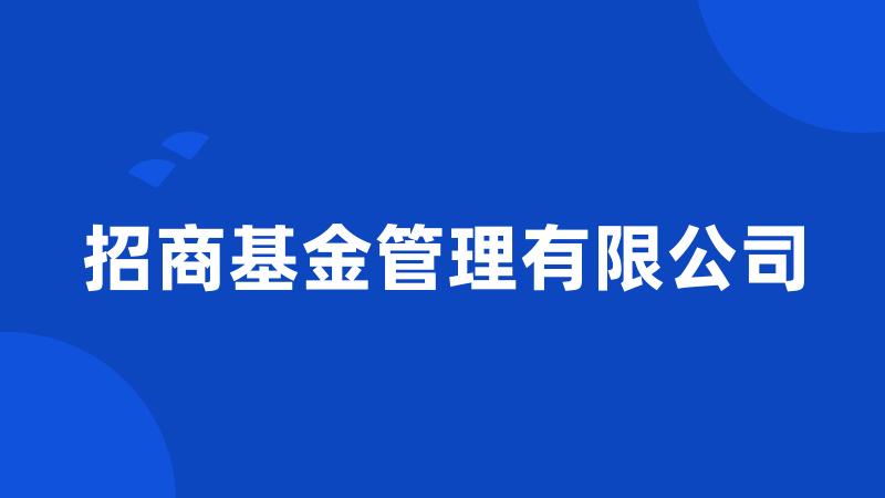 招商基金管理有限公司