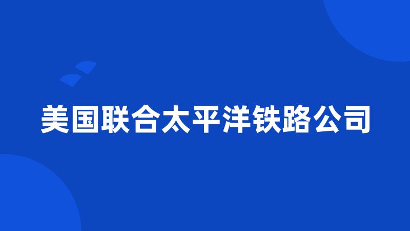 美国联合太平洋铁路公司