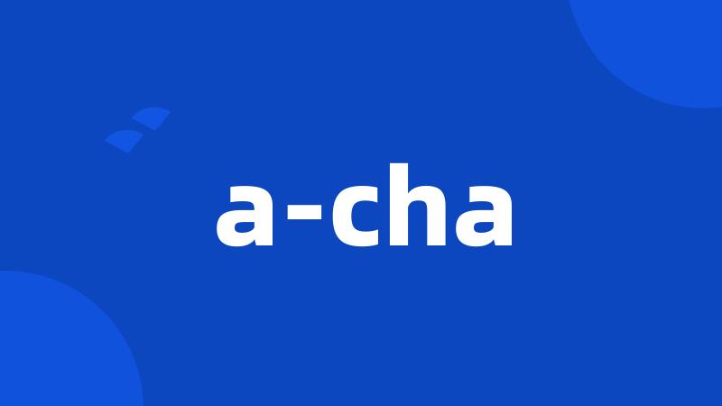 a-cha