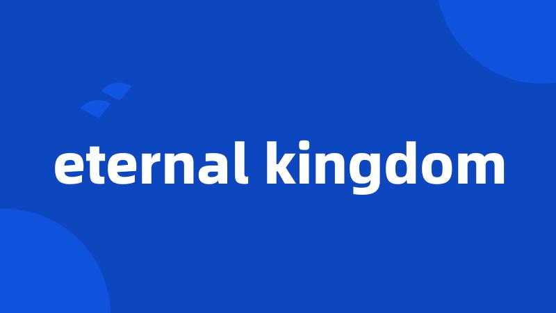 eternal kingdom