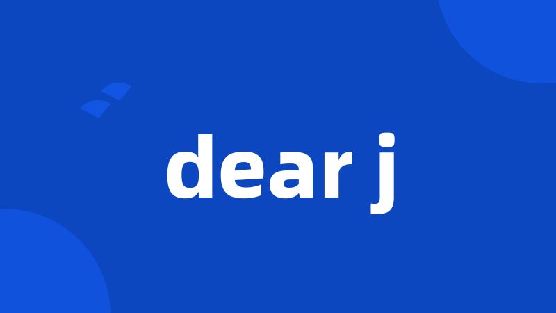 dear j